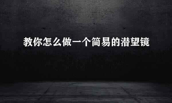 教你怎么做一个简易的潜望镜