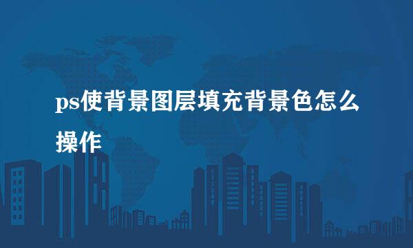 ps使背景图层填充背景色怎么操作