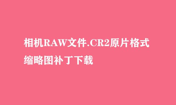 相机RAW文件.CR2原片格式缩略图补丁下载