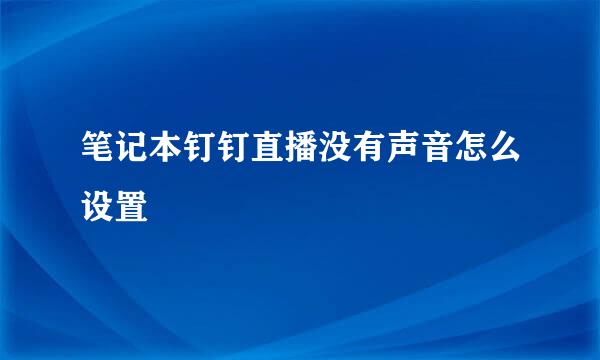 笔记本钉钉直播没有声音怎么设置