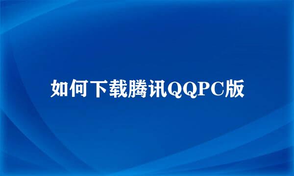 如何下载腾讯QQPC版