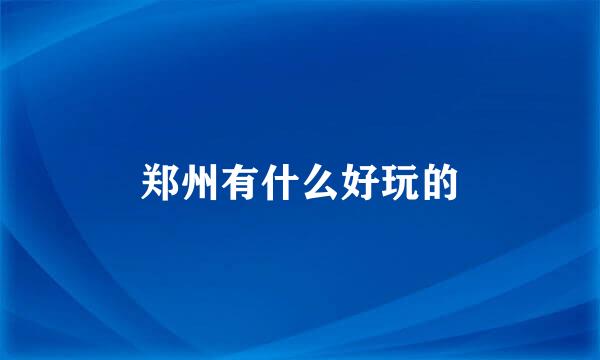 郑州有什么好玩的