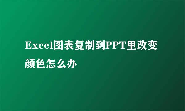 Excel图表复制到PPT里改变颜色怎么办