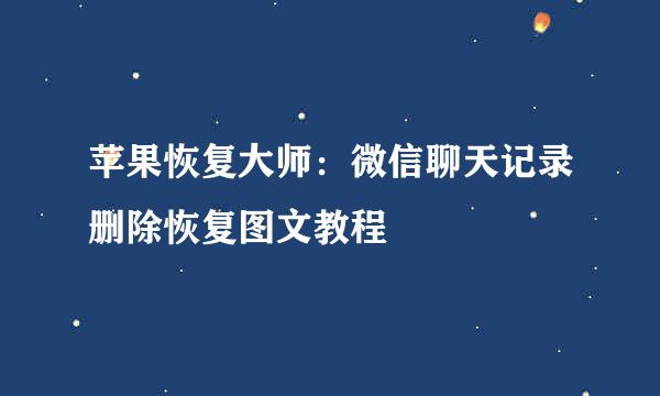 苹果恢复大师：微信聊天记录删除恢复图文教程
