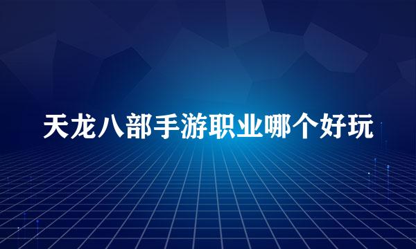 天龙八部手游职业哪个好玩