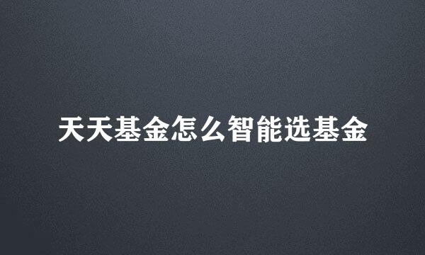 天天基金怎么智能选基金