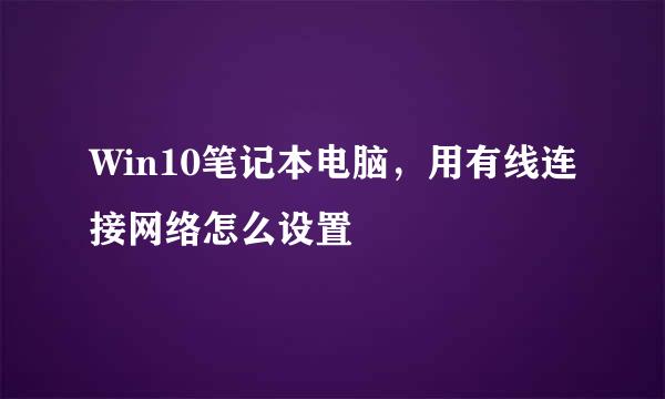 Win10笔记本电脑，用有线连接网络怎么设置