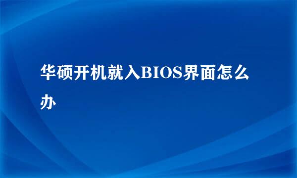 华硕开机就入BIOS界面怎么办