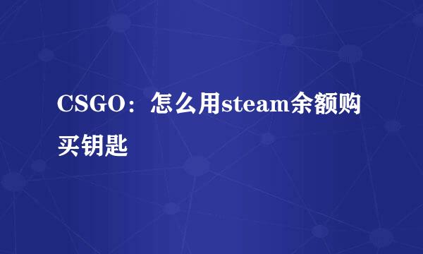 CSGO：怎么用steam余额购买钥匙