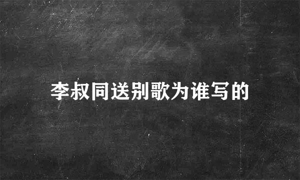 李叔同送别歌为谁写的