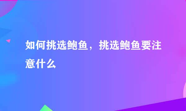 如何挑选鲍鱼，挑选鲍鱼要注意什么
