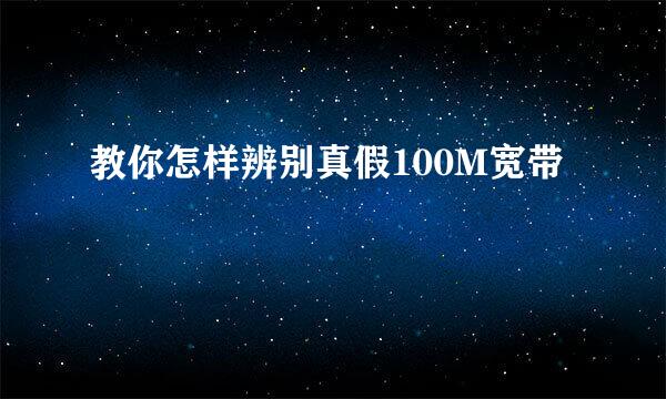 教你怎样辨别真假100M宽带