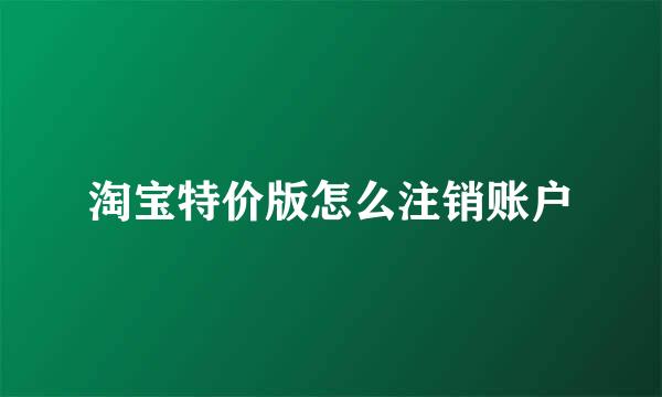 淘宝特价版怎么注销账户