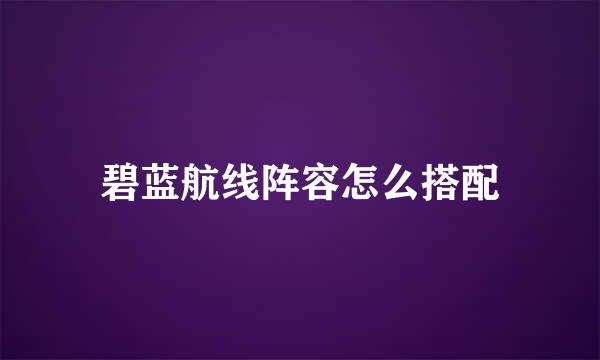 碧蓝航线阵容怎么搭配