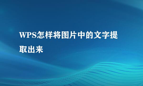 WPS怎样将图片中的文字提取出来