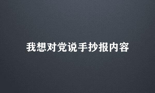 我想对党说手抄报内容
