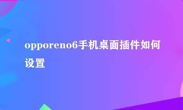 opporeno6手机桌面插件如何设置