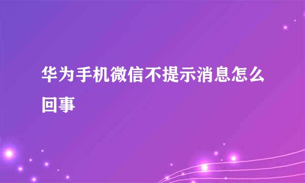 华为手机微信不提示消息怎么回事