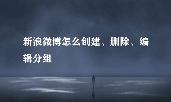 新浪微博怎么创建、删除、编辑分组