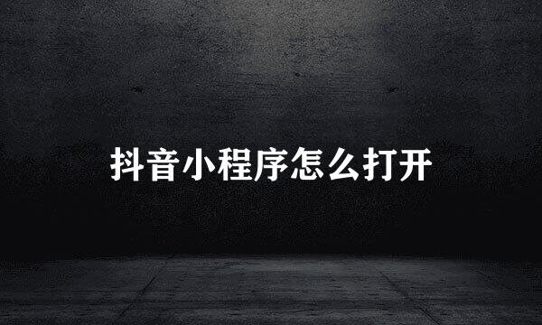 抖音小程序怎么打开