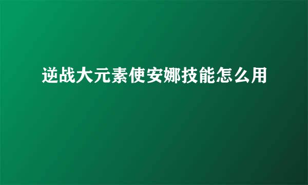 逆战大元素使安娜技能怎么用