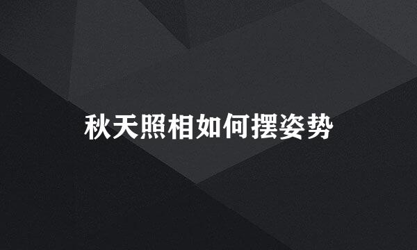 秋天照相如何摆姿势