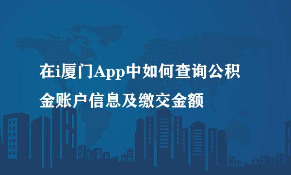 在i厦门App中如何查询公积金账户信息及缴交金额