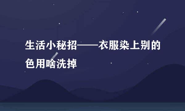 生活小秘招——衣服染上别的色用啥洗掉