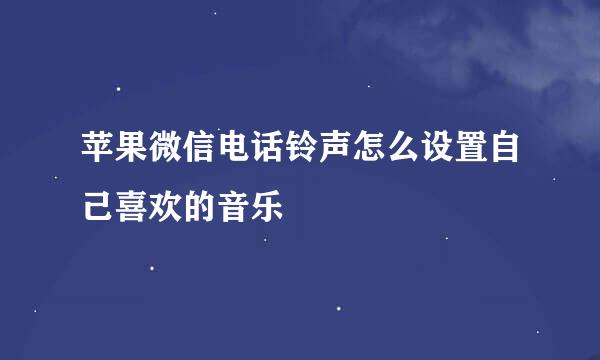 苹果微信电话铃声怎么设置自己喜欢的音乐