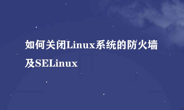 如何关闭Linux系统的防火墙及SELinux