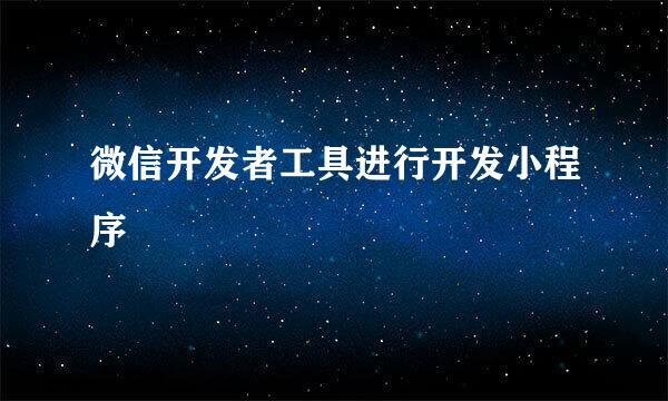 微信开发者工具进行开发小程序