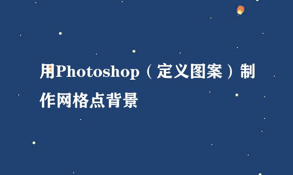 用Photoshop（定义图案）制作网格点背景