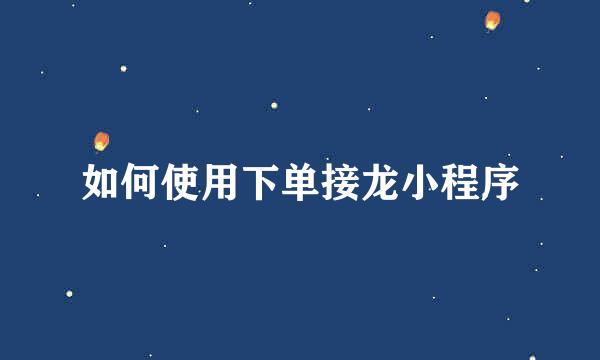 如何使用下单接龙小程序