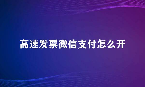 高速发票微信支付怎么开