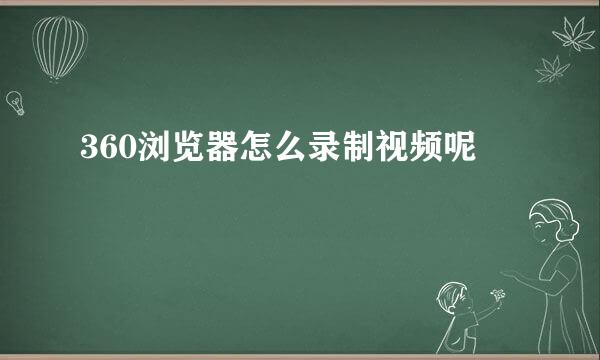 360浏览器怎么录制视频呢