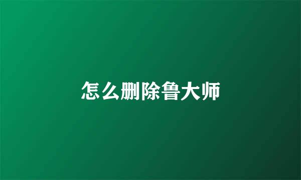 怎么删除鲁大师