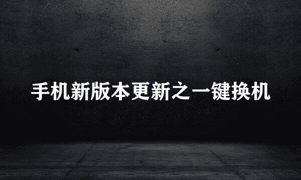 手机新版本更新之一键换机