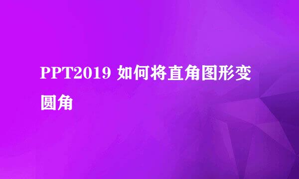 PPT2019 如何将直角图形变圆角