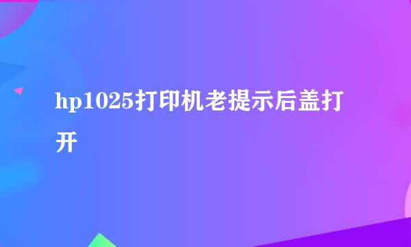 hp1025打印机老提示后盖打开