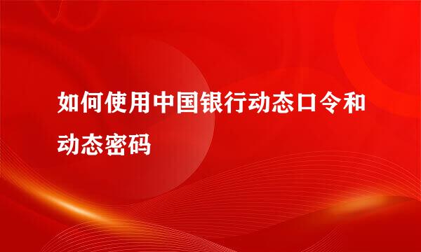 如何使用中国银行动态口令和动态密码