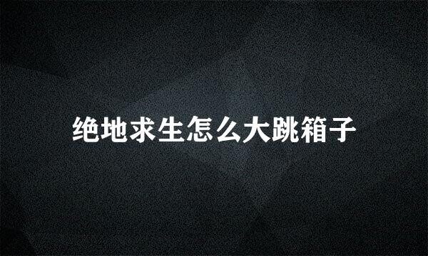 绝地求生怎么大跳箱子