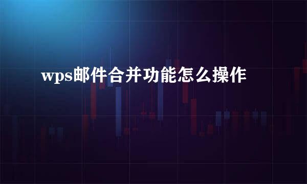 wps邮件合并功能怎么操作