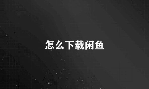 怎么下载闲鱼