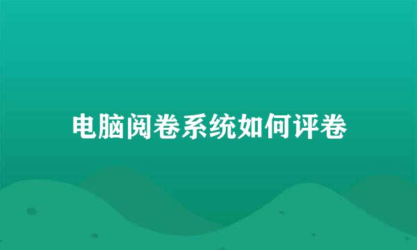 电脑阅卷系统如何评卷