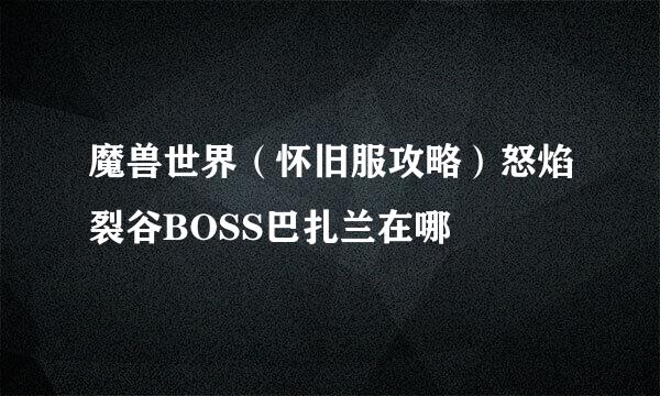 魔兽世界（怀旧服攻略）怒焰裂谷BOSS巴扎兰在哪