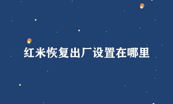 红米恢复出厂设置在哪里