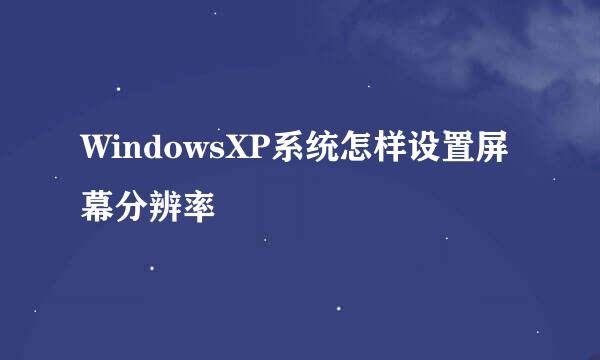 WindowsXP系统怎样设置屏幕分辨率