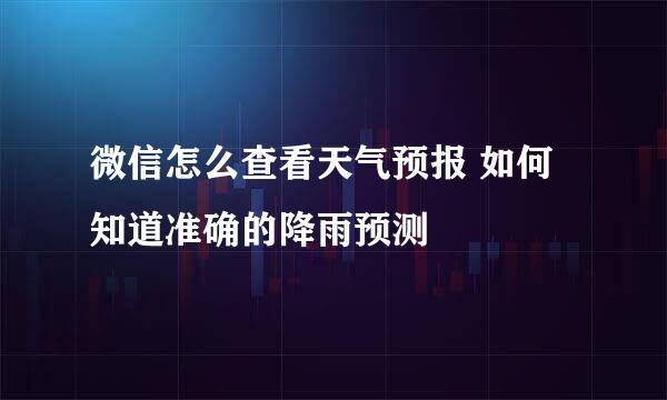 微信怎么查看天气预报 如何知道准确的降雨预测