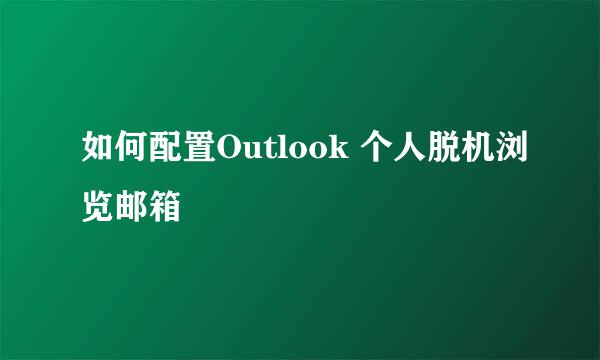 如何配置Outlook 个人脱机浏览邮箱