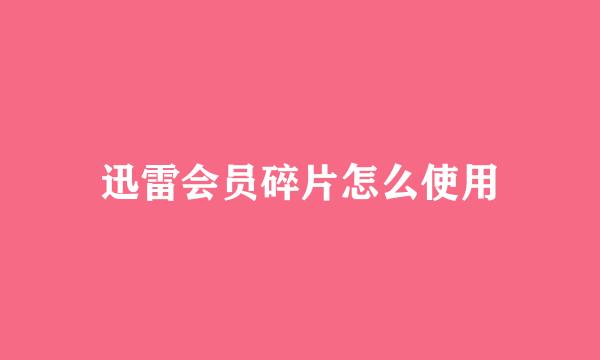 迅雷会员碎片怎么使用